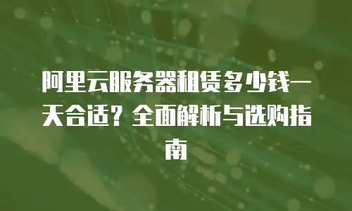阿里云服务器租赁多少钱一天合适？全面解析与选购指南