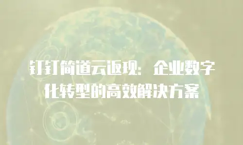钉钉简道云返现：企业数字化转型的高效解决方案