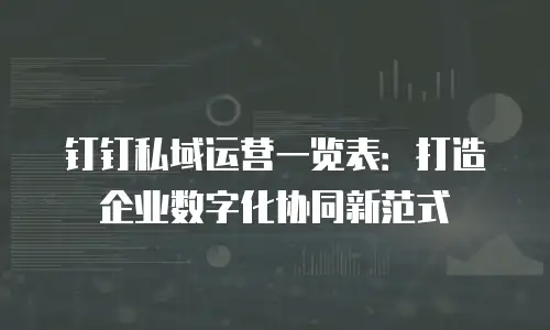 钉钉私域运营一览表：打造企业数字化协同新范式