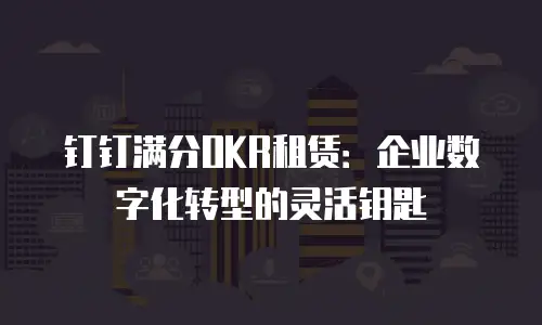钉钉满分OKR租赁：企业数字化转型的灵活钥匙