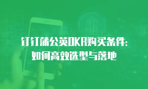 钉钉蒲公英OKR购买条件：如何高效选型与落地