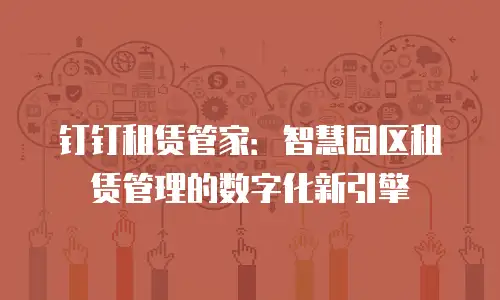 钉钉租赁管家：智慧园区租赁管理的数字化新引擎