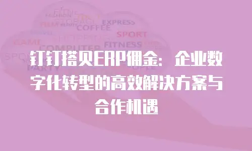 钉钉搭贝ERP佣金：企业数字化转型的高效解决方案与合作机遇