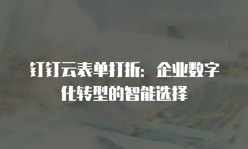 钉钉云表单打折：企业数字化转型的智能选择