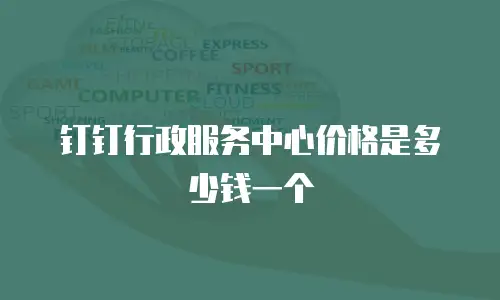 钉钉行政服务中心价格是多少钱一个