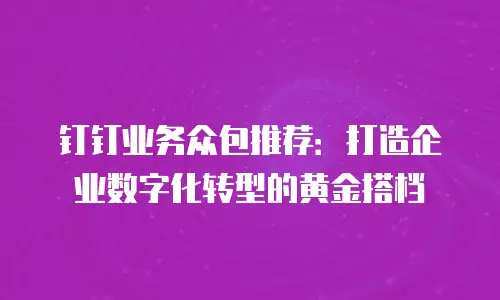 钉钉业务众包推荐：打造企业数字化转型的黄金搭档