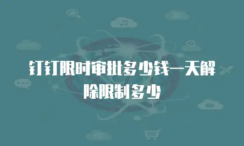 钉钉限时审批多少钱一天解除限制多少