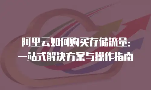 阿里云如何购买存储流量：一站式解决方案与操作指南