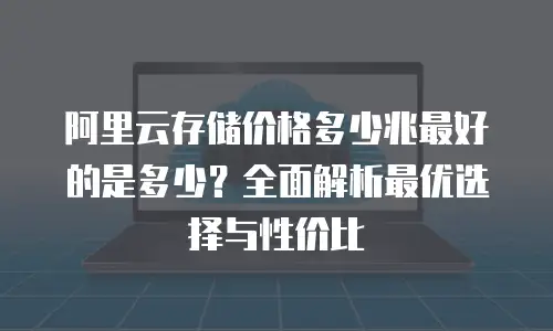 阿里云存储价格多少兆最好的是多少？全面解析最优选择与性价比