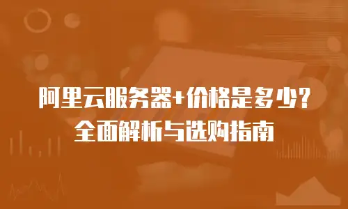 阿里云服务器+价格是多少？全面解析与选购指南