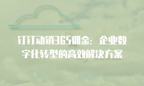 钉钉动销365佣金：企业数字化转型的高效解决方案