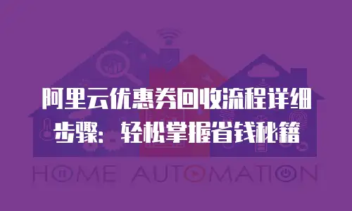 阿里云优惠券回收流程详细步骤：轻松掌握省钱秘籍