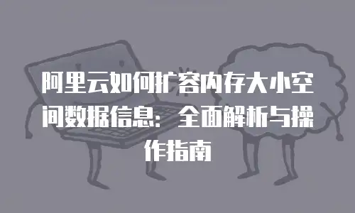 阿里云如何扩容内存大小空间数据信息：全面解析与操作指南