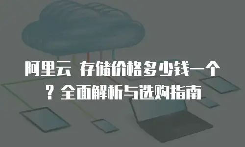 阿里云 存储价格多少钱一个？全面解析与选购指南
