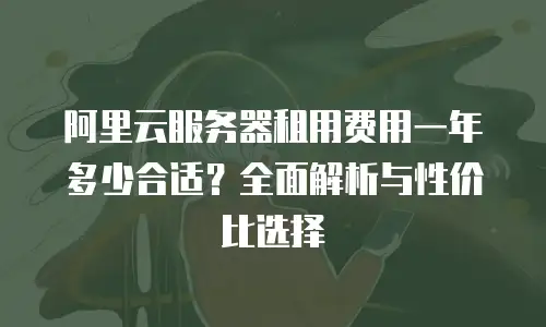 阿里云服务器租用费用一年多少合适？全面解析与性价比选择