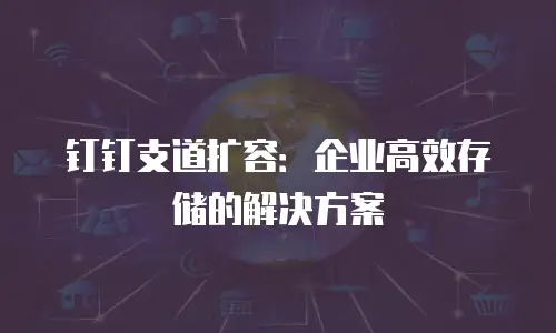 钉钉支道扩容：企业高效存储的解决方案