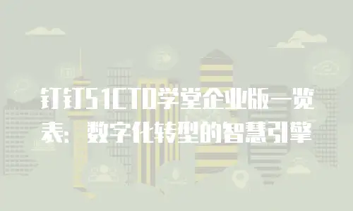 钉钉51CTO学堂企业版一览表：数字化转型的智慧引擎