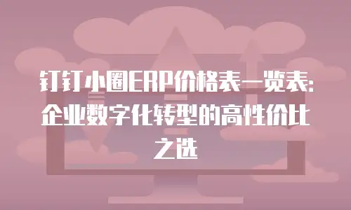 钉钉小圈ERP价格表一览表：企业数字化转型的高性价比之选