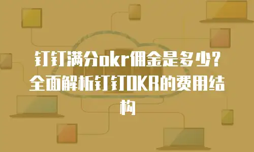 钉钉满分okr佣金是多少？全面解析钉钉OKR的费用结构