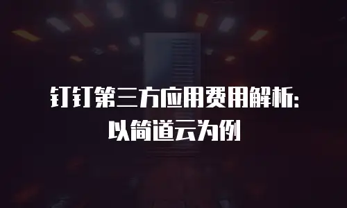 钉钉第三方应用费用解析：以简道云为例