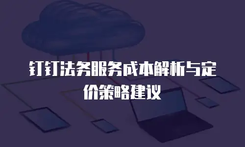钉钉法务服务成本解析与定价策略建议