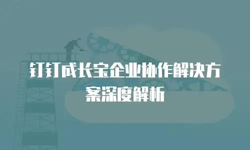 钉钉成长宝企业协作解决方案深度解析