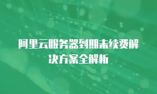 阿里云服务器到期未续费解决方案全解析