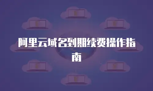 阿里云域名到期续费操作指南