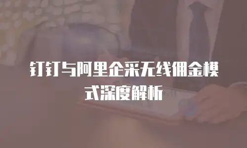 钉钉与阿里企采无线佣金模式深度解析