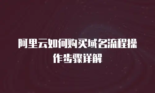 阿里云如何购买域名流程操作步骤详解