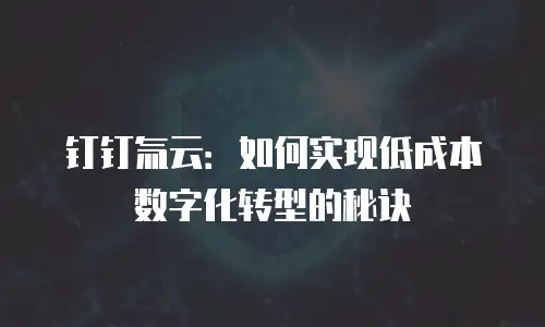 钉钉氚云：如何实现低成本数字化转型的秘诀