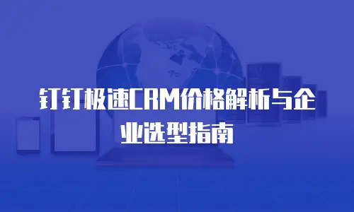 钉钉极速CRM价格解析与企业选型指南