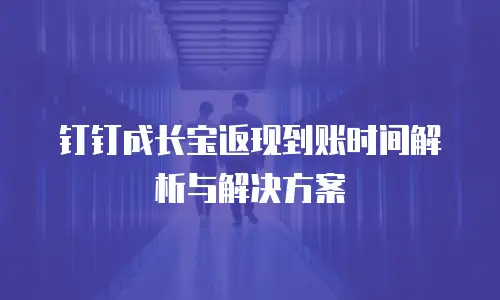 钉钉成长宝返现到账时间解析与解决方案