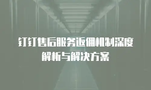 钉钉售后服务返佣机制深度解析与解决方案
