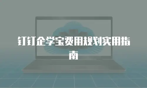 钉钉企学宝费用规划实用指南