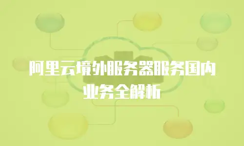 阿里云境外服务器服务国内业务全解析
