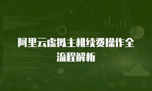 阿里云虚拟主机续费操作全流程解析