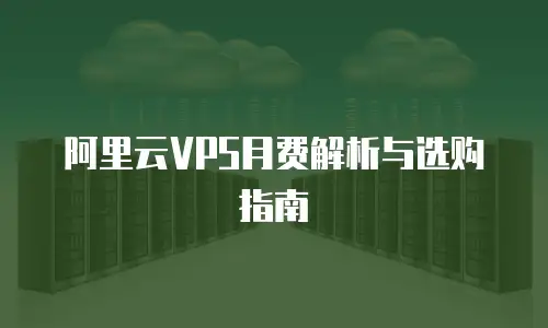 阿里云VPS月费解析与选购指南