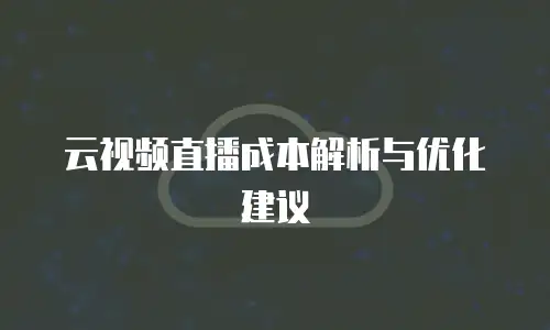 云视频直播成本解析与优化建议