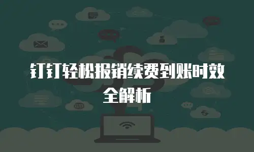 钉钉轻松报销续费到账时效全解析