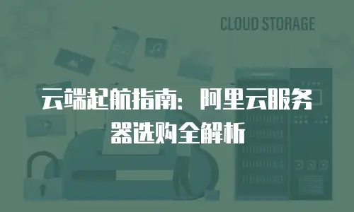 云端起航指南：阿里云服务器选购全解析