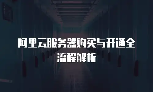 阿里云服务器购买与开通全流程解析