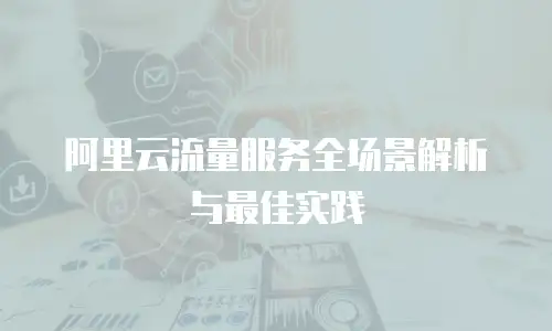 阿里云流量服务全场景解析与最佳实践