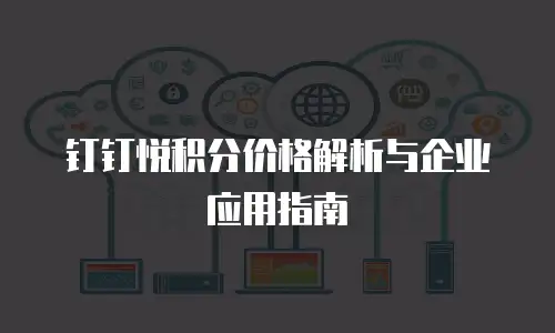 钉钉悦积分价格解析与企业应用指南