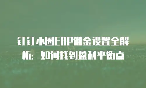 钉钉小圈ERP佣金设置全解析：如何找到盈利平衡点