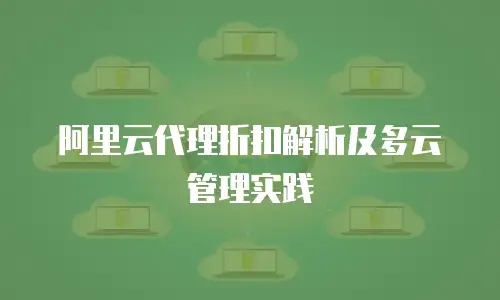 阿里云代理折扣解析及多云管理实践