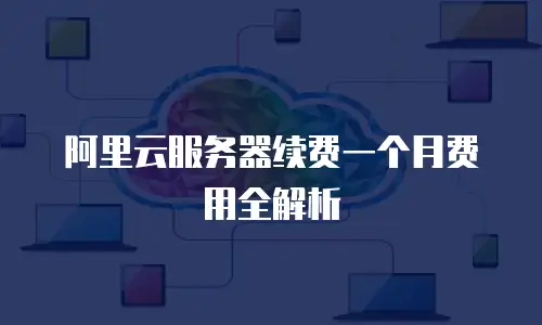 阿里云服务器续费一个月费用全解析