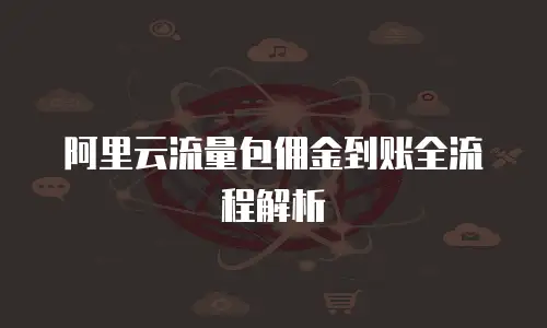 阿里云流量包佣金到账全流程解析