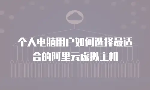 个人电脑用户如何选择最适合的阿里云虚拟主机