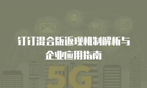 钉钉混合版返现机制解析与企业应用指南